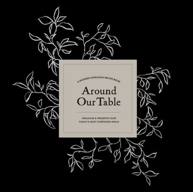 Around Our Table : A Modern Heirloom Recipe Book to Organize and Preserve Your Family's Most Cherished Meals-9781950968312