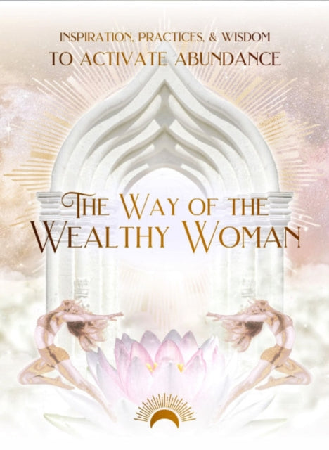 The Way of the Wealthy Woman : Inspiration, Practices, & Wisdom to Activate Abundance-9780645885088