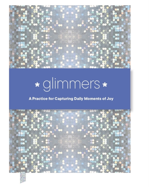Glimmers : A Practice for Capturing Daily Moments of Joy-9781797234045