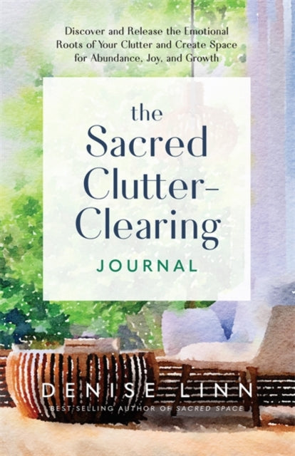 The Sacred Clutter-Clearing Journal : Discover and Release the Emotional Roots of Your Clutter and Create Space for Abundance, Joy and Growth-9781837822201