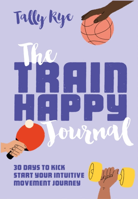 The Train Happy Journal : 30 Days to Kick Start Your Intuitive Movement Journey-9781911682257